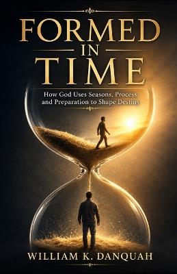 Formed in Time: How God Uses Seasons, Process, Pressure, and Divine Timing to Shape Destiny - William K Danquah - cover