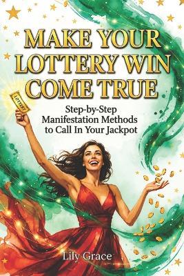 Make Your Lottery Win Come True: Step-by-Step Manifestation Methods to Call in Your Jackpot - Lily Grace - cover