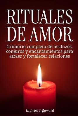 Rituales de amor: Grimorio completo de hechizos, conjuros y encantamientos para atraer y fortalecer relaciones - Raphael Lightward - cover