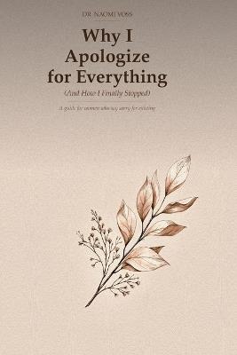 Why I Apologize for Everything (And How I Finally Stopped): A guide for women who say sorry for existing - Naomi Voss - cover