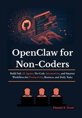 OpenClaw for Non-Coders: Build Safe AI Agents, No-Code Automations, and Smarter Workflows for Productivity, Business, and Daily Tasks - Daniel S Scott - cover