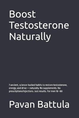 Boost Testosterone Naturally: 7 ancient, science-backed habits to restore testosterone, energy, and drive - naturally. No supplements. No prescriptions/injections. Just results. For men 18-80 - Pavan Battula - cover