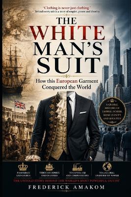 The Suit: How This White Man's Garment Conquered the World - Frederick Amakom - cover