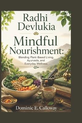 Radhi Devlukia: Mindful Nourishment: Blending Plant-Based Living, Ayurveda, and Everyday Wellness - Dominic E Calloway - cover