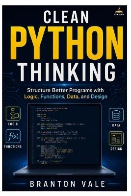 Clean Python Thinking: Structure Better Programs with Logic, Functions, Data, and Design - Branton Vale - cover