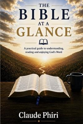 The Bible at a Glance: A Practical Guide to Understanding, Reading and Enjoying God's Word - Claude Phiri - cover
