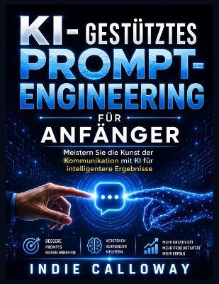 KI-gestütztes Prompt-Engineering für Anfänger: Meistern Sie die Kunst der Kommunikation mit KI für intelligentere Ergebnisse - Indie Calloway - cover
