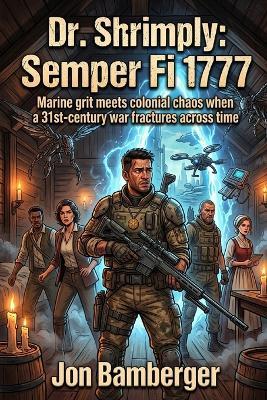 Dr. Shrimply: Semper Fi 1777: Marine grit meets colonial chaos when a 31st-century war fractures across time - Jon Bamberger - cover