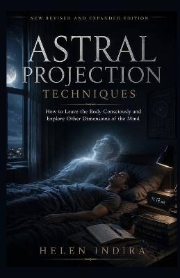 Astral Projection Techniques: How to Leave the Body Consciously and Explore Other Dimensions of the Mind - Helen Indira - cover