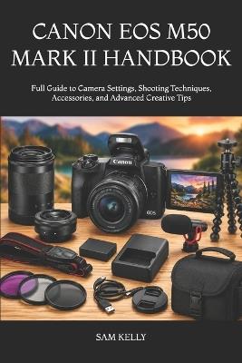 Canon EOS M50 Mark II Handbook: Full Guide to Camera Settings, Shooting Techniques, Accessories, and Advanced Creative Tips - Sam Kelly - cover