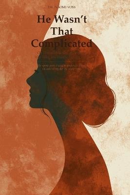 He Wasn't That Complicated: On unavailable men, the women who wait, and finally seeing clearly - Naomi Voss - cover