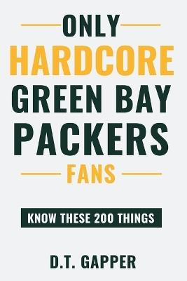 Only HARDCORE Green Bay Packers Fans Know These 200 Things: Deep-Cut Trivia, Hidden Stories, and Surprising Facts from Every Era of Green Bay Packers History - D T Gapper - cover