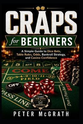 Craps for Beginners: A Simple Guide to Dice Bets, Table Rules, Odds, Bankroll Strategy, and Casino Confidence - Peter McGrath - cover