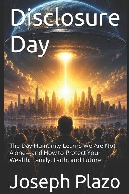 Disclosure Day: The Day Humanity Learns We Are Not Alone-and How to Protect Your Wealth, Family, Faith, and Future - Joseph Plazo - cover