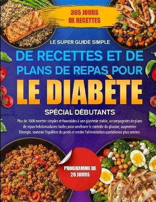 Le Super Guide Simple de Recettes Et de Plans de Repas Pour Le Diabète Spécial Débutants: Plus de 1000 recettes simples et favorables à une glycémie stable, accompagnées de plans de repas hebdomadaires faciles pour améliorer le contrôle du glucose, a... - Elias Rhodes - cover