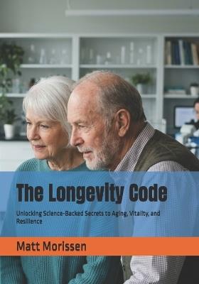 The Longevity Code: Unlocking Science-Backed Secrets to Aging, Vitality, and Resilience - Matt Morissen - cover