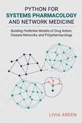 Python for Systems Pharmacology and Network Medicine: Building Predictive Models of Drug Action, Disease Networks, and Polypharmacology - Livia Arden - cover