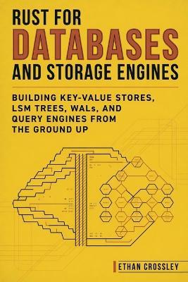 Rust for Databases and Storage Engines: Building Key-Value Stores, LSM Trees, WALs, and Query Engines from the Ground Up - Ethan Crossley - cover
