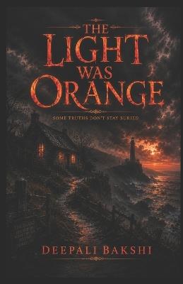 The Light Was Orange: Some Truths don't stay buried - Deepali Bakshi - cover