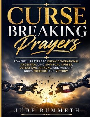Curse Breaking Prayers: Powerful Prayers to Break Generational, Ancestral, and Spiritual Curses, Defeat Evil Attacks, and Walk in God's Freedom and Victory - Jude Bummeth - cover