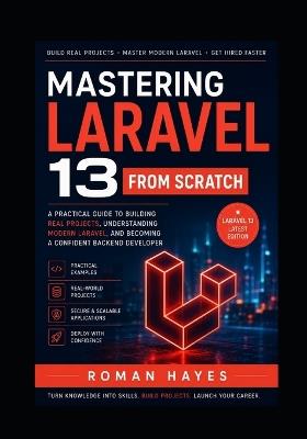 Mastering Laravel 13 from Scratch: A Practical Guide to Building Real Projects, Understanding Modern Laravel, and Becoming a Confident Backend Developer - Roman Hayes - cover