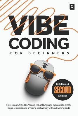 Vibe Coding for Beginners (2nd Edition): How to use AI and LLMs and natural language prompts to create apps, websites and amazing technology without writing code - Codapress Publishing - cover
