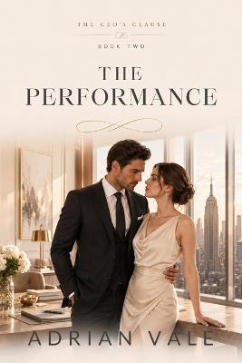 The Performance: The Performance: A Billionaire CEO Fake Marriage Romance with Public Scrutiny, Boss Assistant Tension, Family Secrets, Forced Proximity, and Slow Burn Desire - Adrian Vale - cover