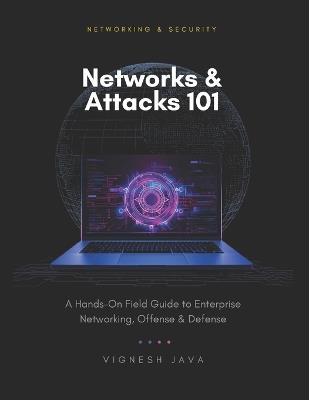 Networks & Attacks 101: A Hands-On Field Guide to Enterprise Networking, Offense, and Defense - Vignesh Java - cover
