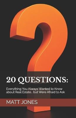 20 Questions: Everything You Always Wanted to Know about Real Estate... but Were Afraid to Ask - Matt Jones - cover