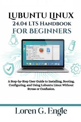 Lubuntu Linux 24.04 LTS Handbook for Beginners: A Step-by-Step User Guide to Installing, Booting, Configuring, and Using Lubuntu Linux Without Stress or Confusion. - Loren G Engle - cover