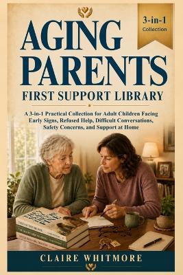 Aging Parents First Support Library: A 3-in-1 Practical Collection for Adult Children Facing Early Signs, Refused Help, Difficult Conversations, Safety Concerns, and Support at Home - Claire Whitmore - cover
