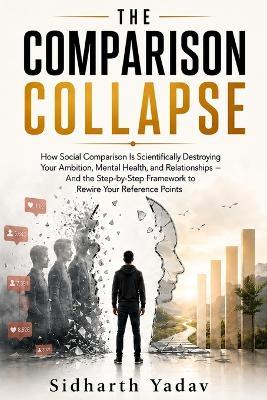 The Comparison Collapse: How Social Comparison Is Destroying Your Ambition, Mental Health, and Relationships - and How to Rewire Your Reference Points - Sidharth Yadav - cover