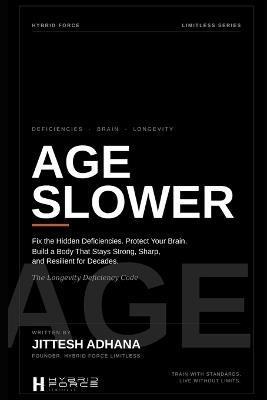 Age Slower: Fix the Hidden Deficiencies. Protect Your Brain. Build a Body That Stays Strong, Sharp, and Resilient for Decades. - Jitesh Adhana - cover