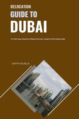 Relocation Guide to Dubai: For Retirees, Students, Digital Nomads, Expats and Professionals - Justin Colella - cover