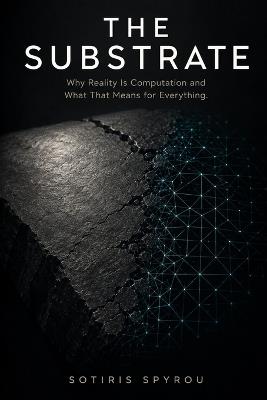 The Substrate: Why Reality Is Computation and What That Means for Everything - Sotiris Spyrou - cover