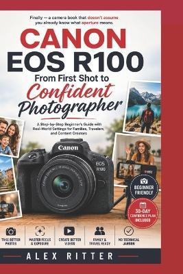 Canon EOS R100: From First Shot to Confident Photographer: A Step-by-Step Beginner's Guide with Real-World Settings for Families, Travelers, and Content Creators - Alex Ritter - cover