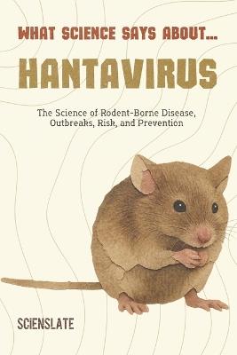 What Science Says About: Hantavirus - Scienslate Publishing - cover