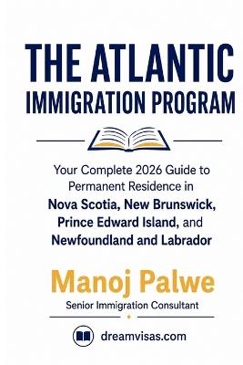 Atlantic Immigration Program Guide: Your Complete 2026 Guide to Permanent Residence in Nova Scotia, New Brunswick, Prince Edward Island, and Newfoundland and Labrador - Manoj Palwe - cover