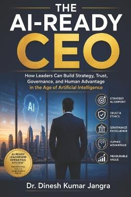 The AI-Ready CEO: How Leaders Can Build Strategy, Trust, Governance, and Human Advantage in the Age of Artificial Intelligence - Dinesh Kumar Jangra - cover