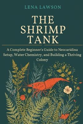 The Shrimp Tank: A Complete Beginner's Guide to Neocaridina Setup, Water Chemistry, and Building a Thriving Colony - Lena Lawson - cover
