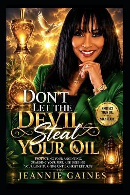 Don't Let the Devil Steal Your Oil: Protecting Your Anointing, Guarding Your Fire, And Keeping Your Lamp Burning Until Christ Returns - Jeannie Gaines - cover