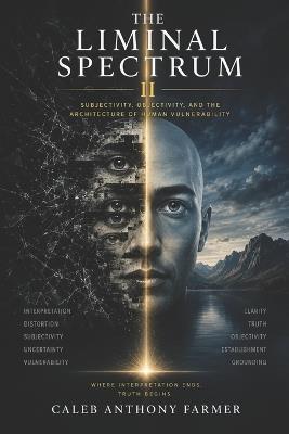 The Liminal Spectrum II: Subjectivity, Objectivity, and the Architecture of Human Vulnerability - Caleb Anthony Farmer - cover