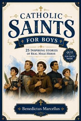 Catholic Saints for Boys: 25 Inspiring Stories of Brave Heroes Who Lived with Faith, Courage, Honor, and Devotion Plus Fun Facts, Quizzes & Activities for Ages 6-12 - Benedictus Marcellus - cover