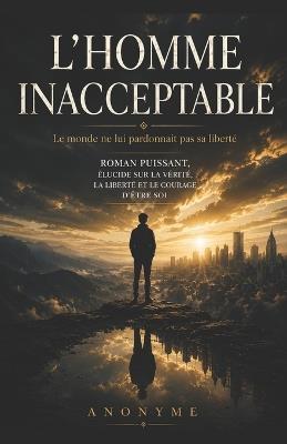 L'Homme Inacceptable: Le monde ne lui pardonnait pas sa liberté - Anonymous - cover