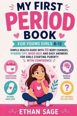My First Period Book for Young Girls 8-12: Simple Health Guide With 50 Body Changes, Hygiene Tips, Mood Help, and Easy Answers for Girls Starting Puberty With Confidence - Ethan Sage - cover