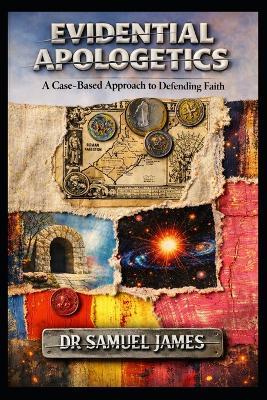 Evidential Apologetics: A Case-Based Approach to Defending the Christian Faith - Samuel James - cover