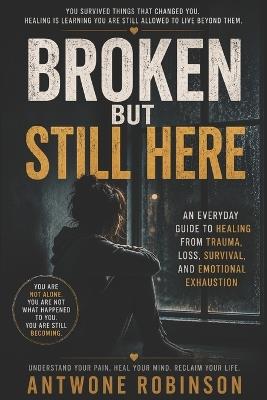 Broken But Still Here: An Everyday Guide to Healing From Trauma, Loss, Survival, and Emotional Exhaustion - Antwone Robinson - cover