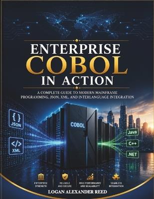 Enterprise COBOL in Action: A Complete Guide to Modern Mainframe Programming, JSON, XML, and Interlanguage Integration - Logan Alexander Reed - cover