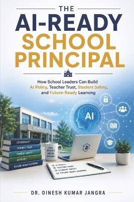 The AI-Ready School Principal: How School Leaders Can Build AI Policy, Teacher Trust, Student Safety, and Future-Ready Learning - Dinesh Kumar Jangra - cover
