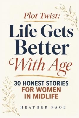 Plot Twist: Life Gets Better With Age: 30 Honest Stories for Women in Midlife - Heather Page - cover
